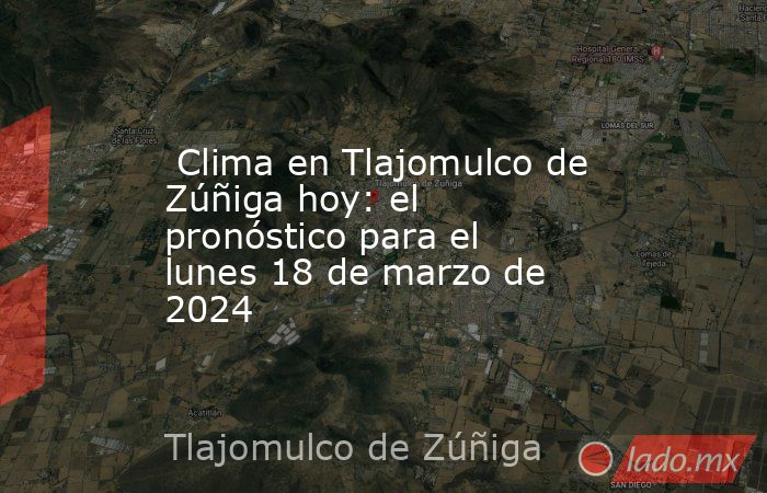  Clima en Tlajomulco de Zúñiga hoy: el pronóstico para el lunes 18 de marzo de 2024. Noticias en tiempo real