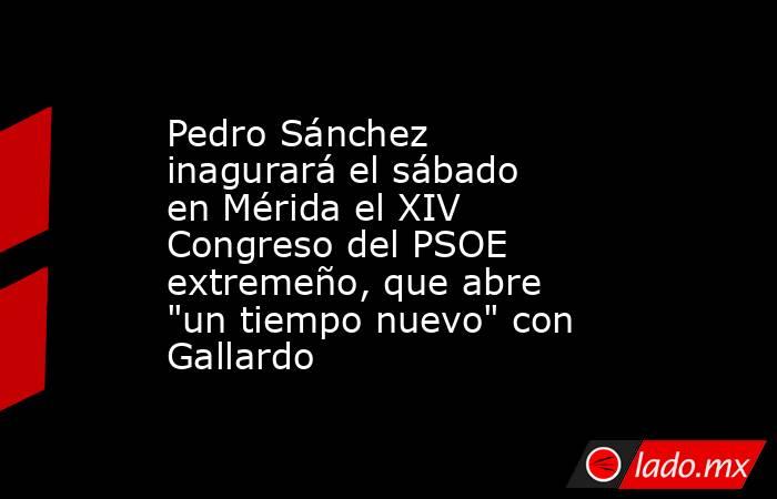 Pedro Sánchez inagurará el sábado en Mérida el XIV Congreso del PSOE extremeño, que abre 