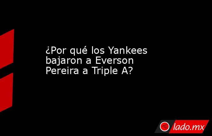 ¿Por qué los Yankees bajaron a Everson Pereira a Triple A? 
. Noticias en tiempo real