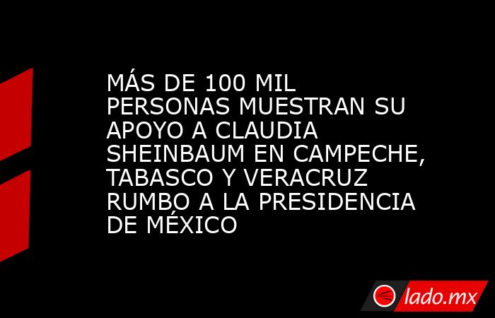 MÁS DE 100 MIL PERSONAS MUESTRAN SU APOYO A CLAUDIA SHEINBAUM EN ...