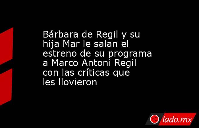 Bárbara de Regil y su hija Mar le salan el estreno de su programa a Marco Antoni Regil con las críticas que les llovieron. Noticias en tiempo real