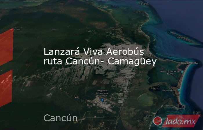 Lanzará Viva Aerobús ruta Cancún- Camagüey. Noticias en tiempo real