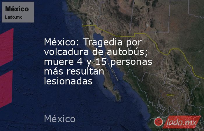 México: Tragedia por volcadura de autobús; muere 4 y 15 personas más resultan lesionadas. Noticias en tiempo real