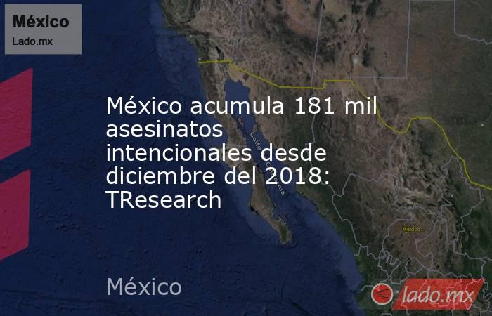 México acumula 181 mil asesinatos intencionales desde diciembre del 2018: TResearch. Noticias en tiempo real