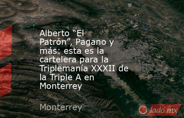 Alberto “El Patrón”, Pagano y más: esta es la cartelera para la Triplemanía XXXII de la Triple A en Monterrey. Noticias en tiempo real
