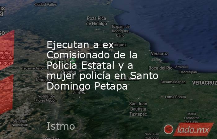 Ejecutan a ex Comisionado de la Policía Estatal y a mujer policía en Santo Domingo Petapa. Noticias en tiempo real