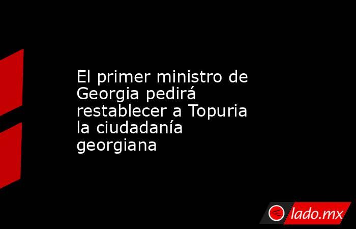 El primer ministro de Georgia pedirá restablecer a Topuria la ciudadanía georgiana. Noticias en tiempo real