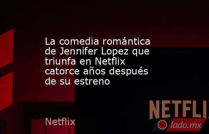 La comedia romántica de Jennifer Lopez que triunfa en Netflix catorce años después de su estreno. Noticias en tiempo real