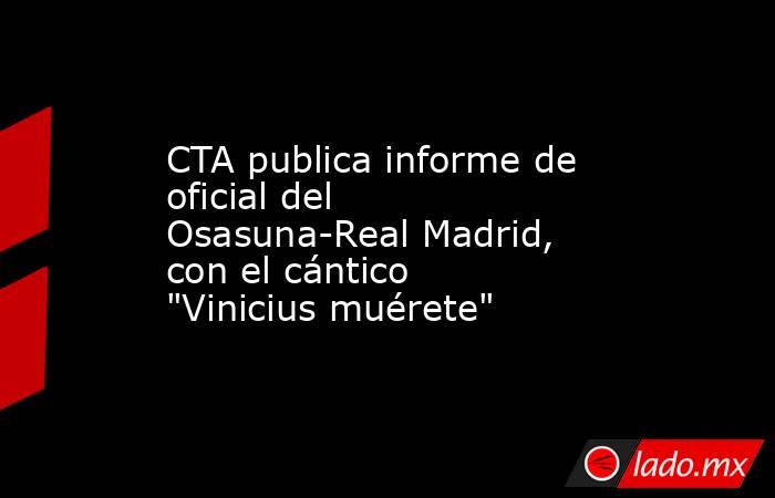 CTA publica informe de oficial del Osasuna-Real Madrid, con el cántico 