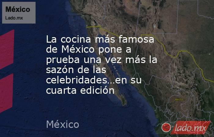 La cocina más famosa de México pone a prueba una vez más la sazón de las celebridades…en su cuarta edición. Noticias en tiempo real