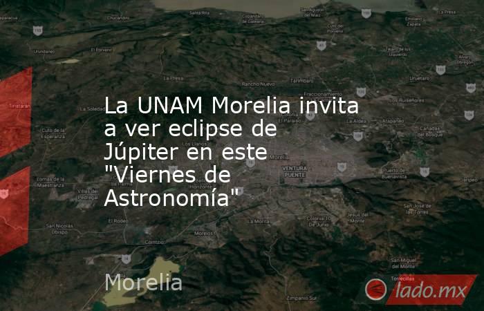 La UNAM Morelia invita a ver eclipse de Júpiter en este 