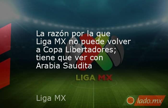 La razón por la que Liga MX no puede volver a Copa Libertadores; tiene que ver con Arabia Saudita. Noticias en tiempo real