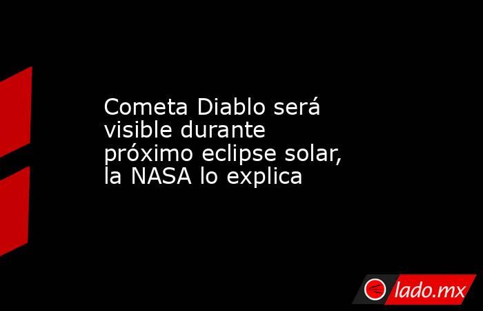 Cometa Diablo será visible durante próximo eclipse solar, la NASA lo explica. Noticias en tiempo real