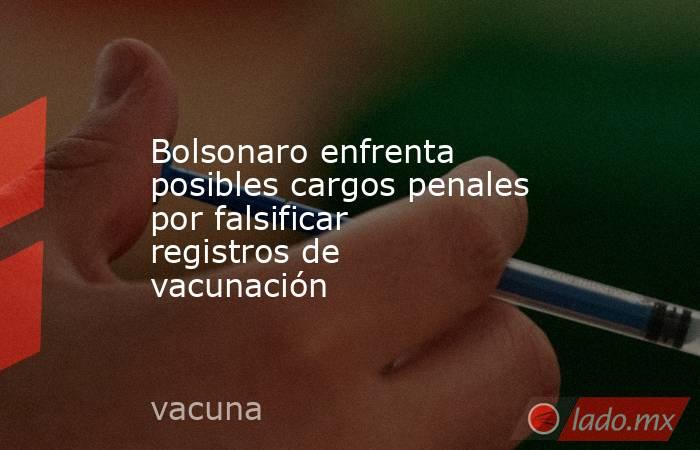 Bolsonaro enfrenta posibles cargos penales por falsificar registros de vacunación. Noticias en tiempo real