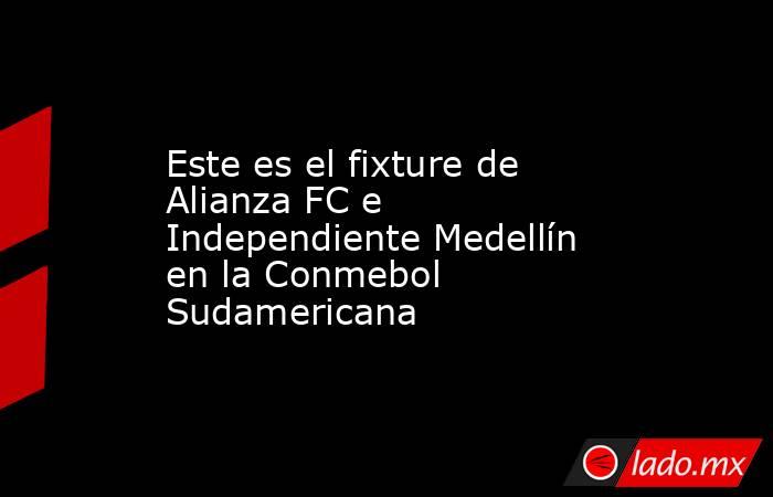 Este es el fixture de Alianza FC e Independiente Medellín en la Conmebol Sudamericana. Noticias en tiempo real