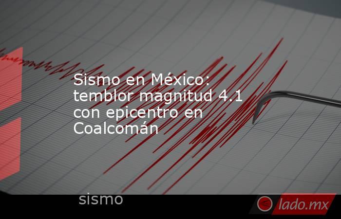 Sismo en México: temblor magnitud 4.1 con epicentro en Coalcomán. Noticias en tiempo real