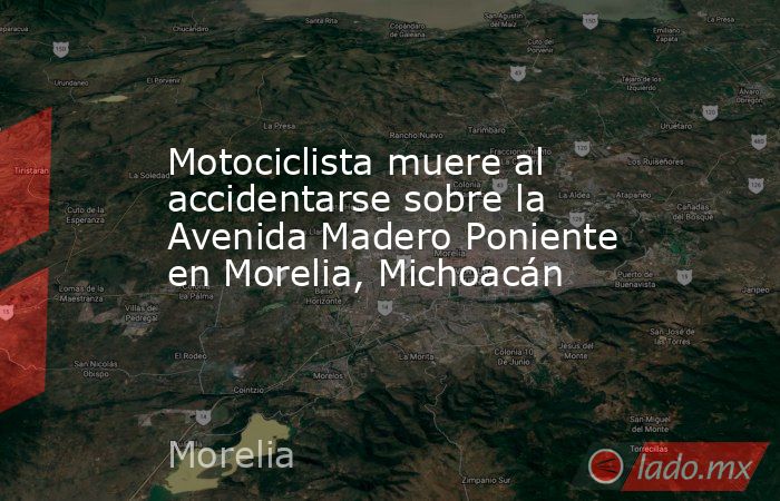 Motociclista muere al accidentarse sobre la Avenida Madero Poniente en Morelia, Michoacán. Noticias en tiempo real