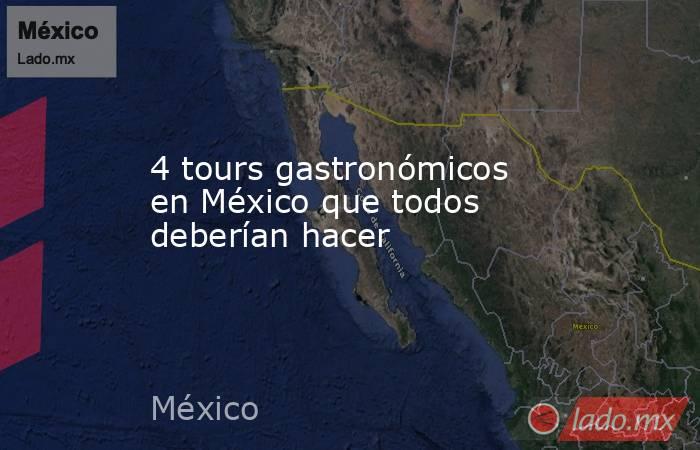 4 tours gastronómicos en México que todos deberían hacer. Noticias en tiempo real