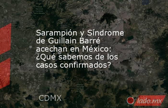 Sarampión y Síndrome de Guillain Barré acechan en México: ¿Qué sabemos de los casos confirmados?. Noticias en tiempo real