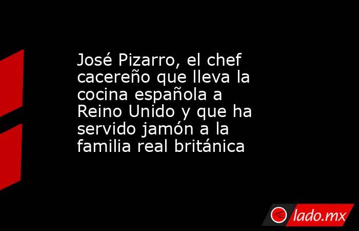 José Pizarro, el chef cacereño que lleva la cocina española a Reino Unido y que ha servido jamón a la familia real británica. Noticias en tiempo real