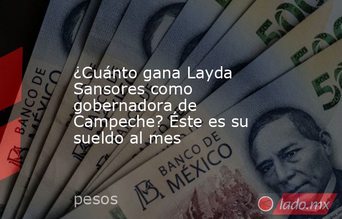 ¿Cuánto gana Layda Sansores como gobernadora de Campeche? Éste es su sueldo al mes. Noticias en tiempo real