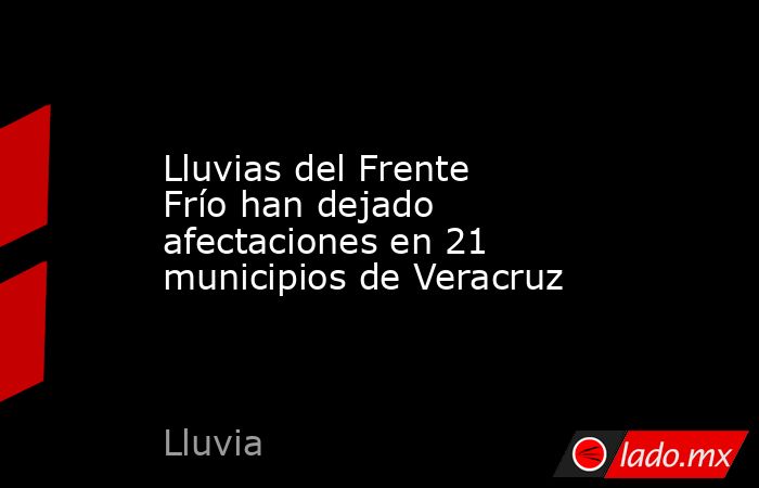 Lluvias del Frente Frío han dejado afectaciones en 21 municipios de Veracruz. Noticias en tiempo real