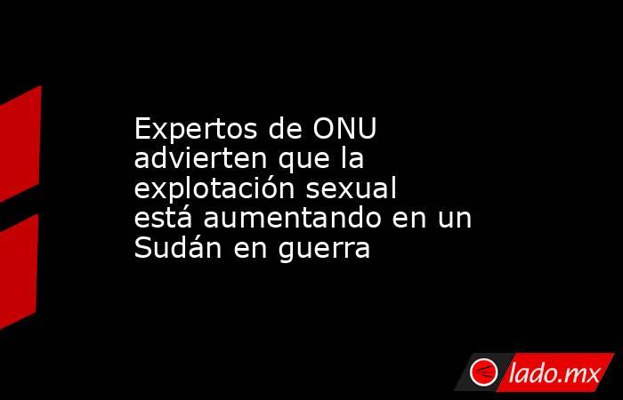 Expertos de ONU advierten que la explotación sexual está aumentando en un Sudán en guerra. Noticias en tiempo real