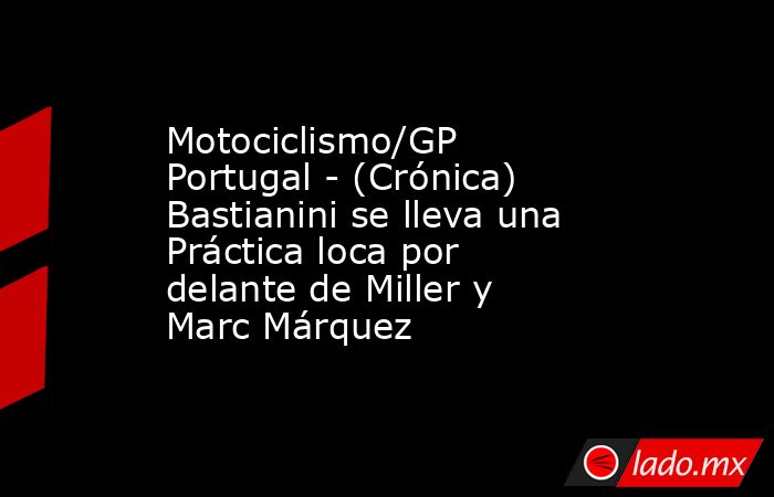 Motociclismo/GP Portugal - (Crónica) Bastianini se lleva una Práctica loca por delante de Miller y Marc Márquez. Noticias en tiempo real
