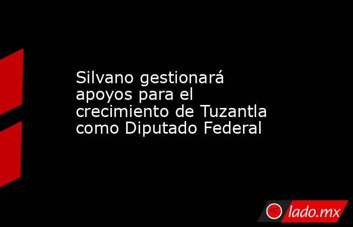 Silvano gestionará apoyos para el crecimiento de Tuzantla como Diputado Federal. Noticias en tiempo real
