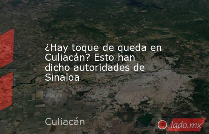 ¿Hay toque de queda en Culiacán? Esto han dicho autoridades de Sinaloa. Noticias en tiempo real