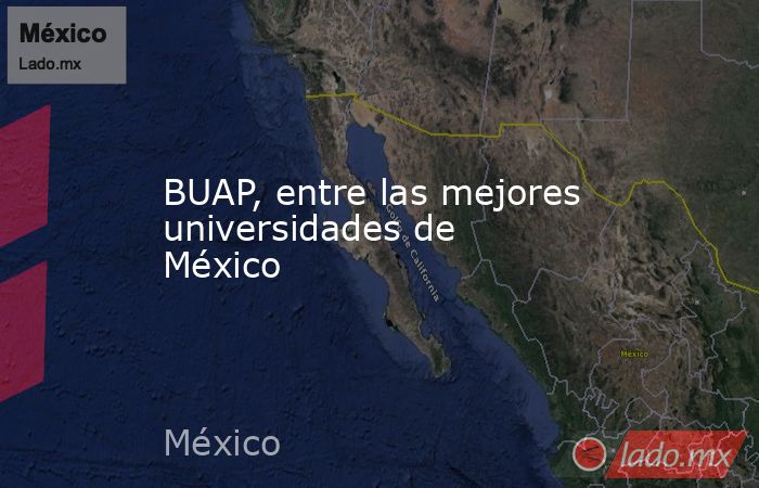 BUAP, entre las mejores universidades de México. Noticias en tiempo real