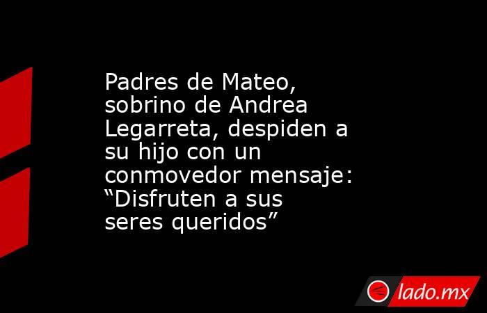 Padres de Mateo, sobrino de Andrea Legarreta, despiden a su hijo con un conmovedor mensaje: “Disfruten a sus seres queridos”. Noticias en tiempo real