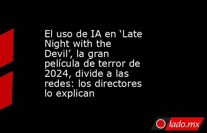 El uso de IA en ‘Late Night with the Devil’, la gran película de terror de 2024, divide a las redes: los directores lo explican. Noticias en tiempo real