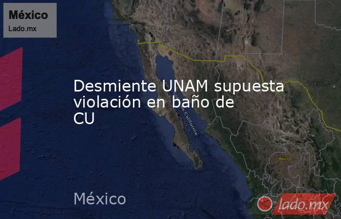 Desmiente UNAM supuesta violación en baño de CU. Noticias en tiempo real