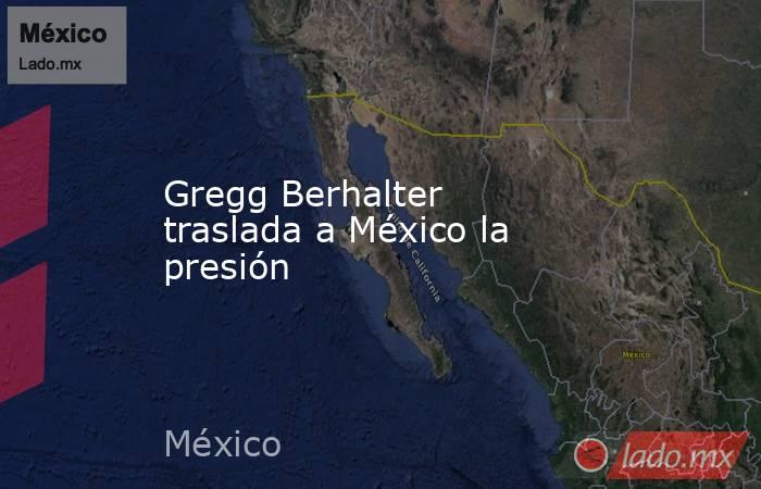 Gregg Berhalter traslada a México la presión. Noticias en tiempo real