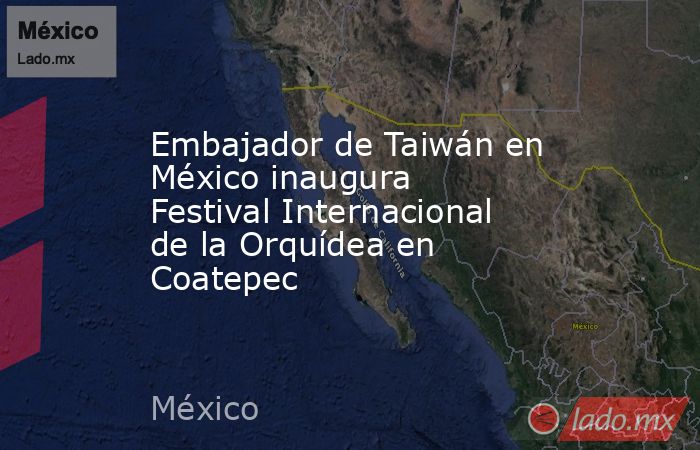 Embajador de Taiwán en México inaugura Festival Internacional de la Orquídea en Coatepec. Noticias en tiempo real