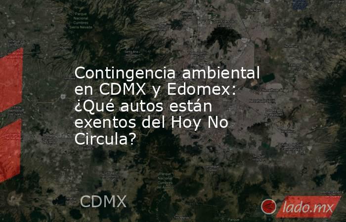 Contingencia ambiental en CDMX y Edomex: ¿Qué autos están exentos del Hoy No Circula?. Noticias en tiempo real