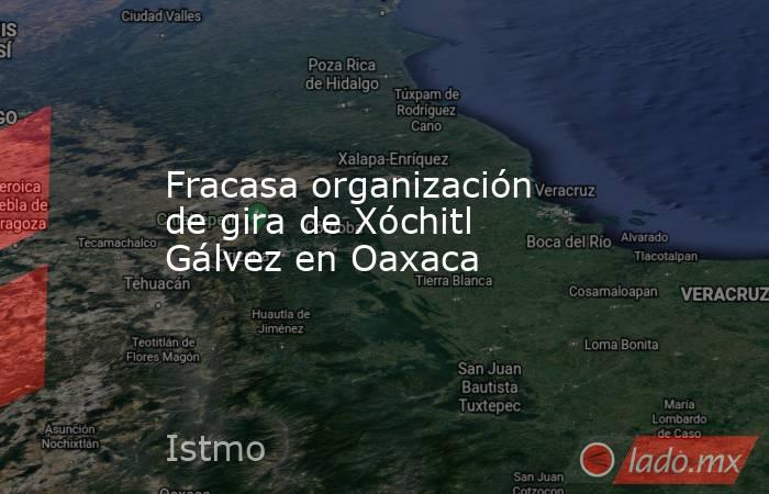 Fracasa organización de gira de Xóchitl Gálvez en Oaxaca. Noticias en tiempo real