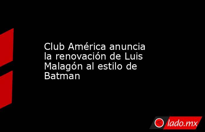 Club América anuncia la renovación de Luis Malagón al estilo de Batman. Noticias en tiempo real