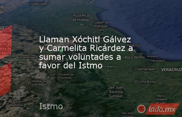 Llaman Xóchitl Gálvez y Carmelita Ricárdez a sumar voluntades a favor del Istmo. Noticias en tiempo real