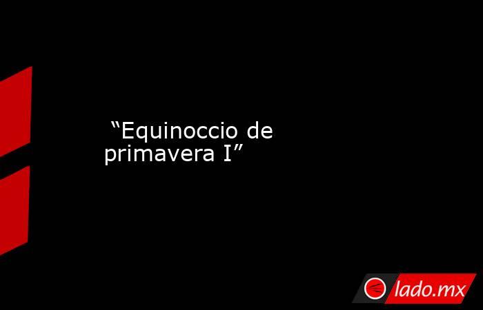  “Equinoccio de primavera I”. Noticias en tiempo real