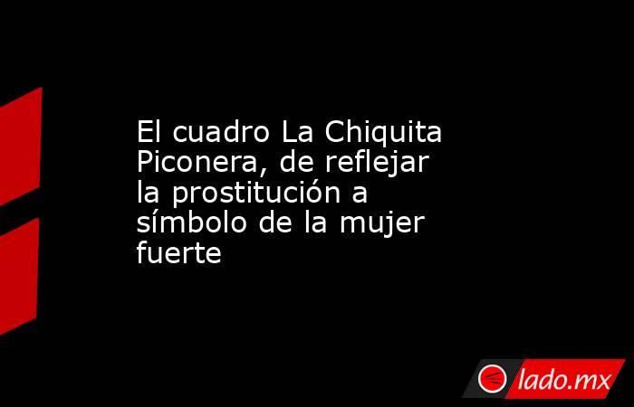 El cuadro La Chiquita Piconera, de reflejar la prostitución a símbolo de la mujer fuerte. Noticias en tiempo real