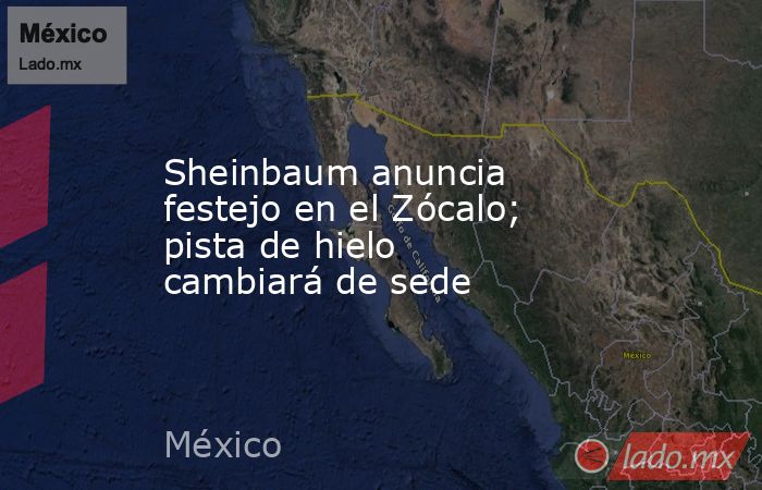 Sheinbaum anuncia festejo en el Zócalo; pista de hielo cambiará de sede. Noticias en tiempo real