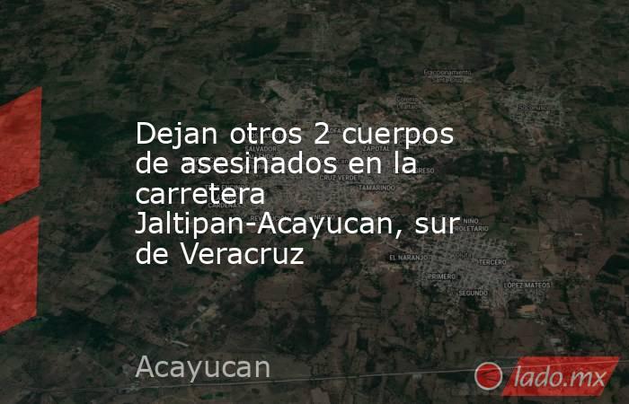 Dejan otros 2 cuerpos de asesinados en la carretera Jaltipan-Acayucan, sur de Veracruz. Noticias en tiempo real