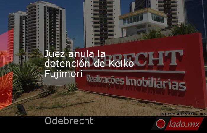 Juez anula la detención de Keiko Fujimori. Noticias en tiempo real