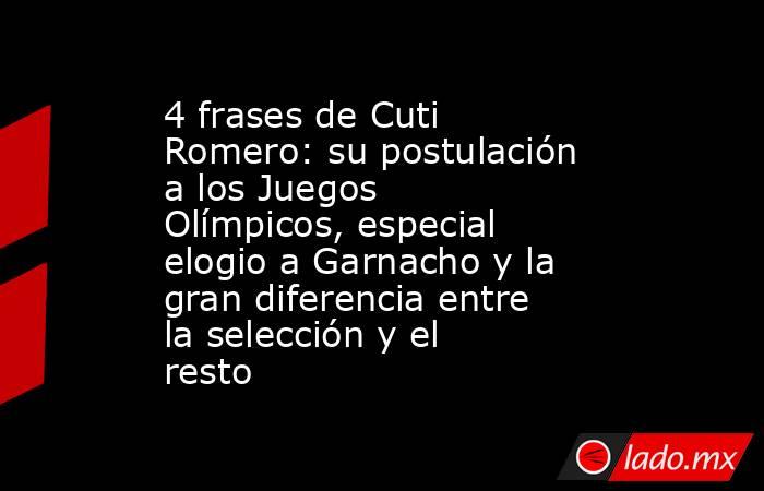 4 frases de Cuti Romero: su postulación a los Juegos Olímpicos, especial elogio a Garnacho y la gran diferencia entre la selección y el resto. Noticias en tiempo real