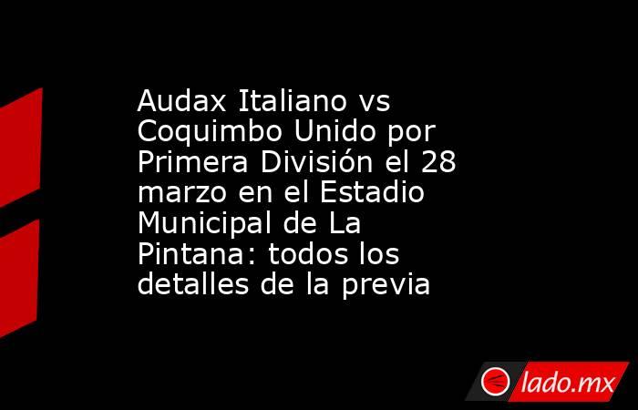 Audax Italiano vs Coquimbo Unido por Primera División el 28 marzo en el Estadio Municipal de La Pintana: todos los detalles de la previa. Noticias en tiempo real