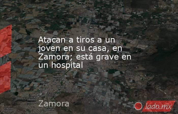 Atacan a tiros a un joven en su casa, en Zamora; está grave en un hospital. Noticias en tiempo real