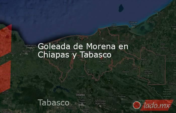 Goleada de Morena en Chiapas y Tabasco. Noticias en tiempo real