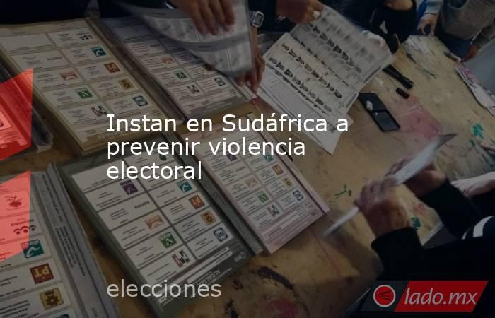 Instan en Sudáfrica a prevenir violencia electoral. Noticias en tiempo real